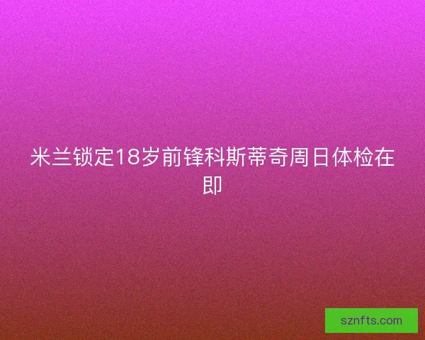 米兰锁定18岁前锋科斯蒂奇周日体检在即