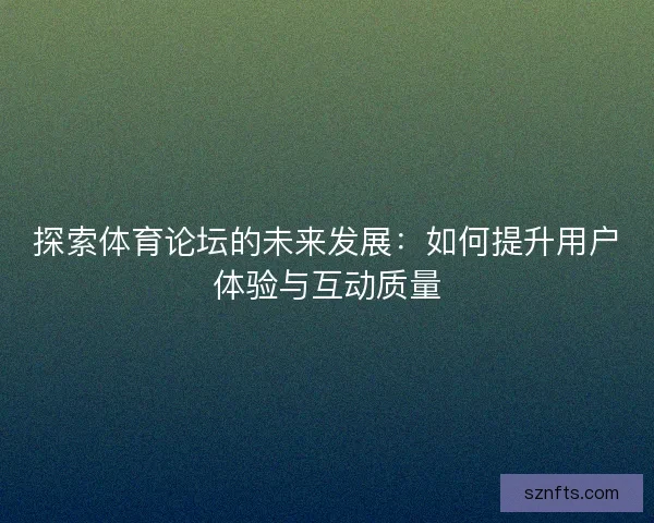 探索体育论坛的未来发展：如何提升用户体验与互动质量