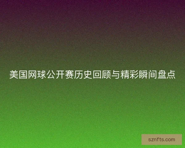美国网球公开赛历史回顾与精彩瞬间盘点