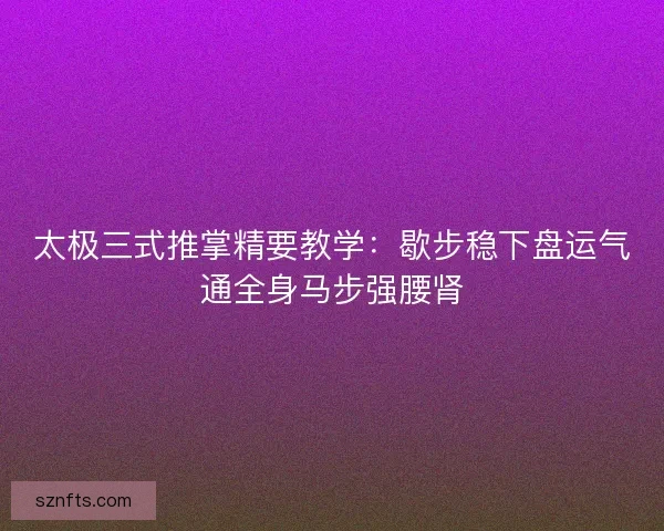 太极三式推掌精要教学:歇步稳下盘运气通全身马步强腰肾 太极三式推掌精要教学:歇步稳下盘运气通全身马步强腰肾