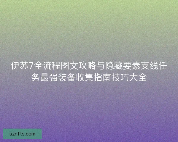 伊苏7全流程图文攻略与隐藏要素支线任务最强装备收集指南技巧大全 伊苏7全流程图文攻略与隐藏要素支线任务最强装备收集指南技巧大全